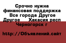 Срочно нужна финансовая поддержка! - Все города Другое » Другое   . Хакасия респ.,Черногорск г.